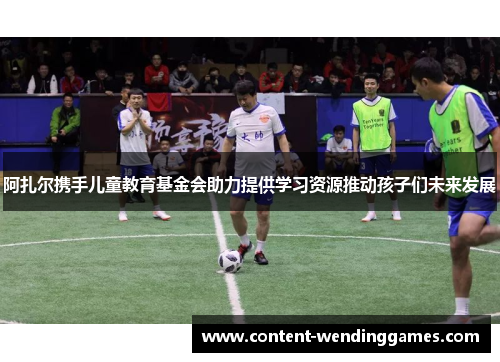 阿扎尔携手儿童教育基金会助力提供学习资源推动孩子们未来发展