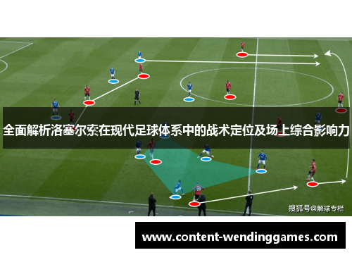全面解析洛塞尔索在现代足球体系中的战术定位及场上综合影响力