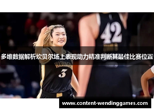 多维数据解析坎贝尔场上表现助力精准判断其最佳比赛位置