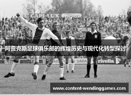 阿贾克斯足球俱乐部的辉煌历史与现代化转型探讨