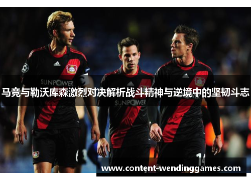 马竞与勒沃库森激烈对决解析战斗精神与逆境中的坚韧斗志