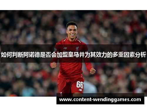 如何判断阿诺德是否会加盟皇马并为其效力的多重因素分析