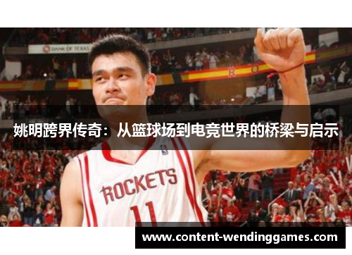 姚明跨界传奇：从篮球场到电竞世界的桥梁与启示