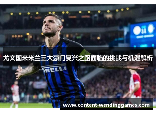 尤文国米米兰三大豪门复兴之路面临的挑战与机遇解析