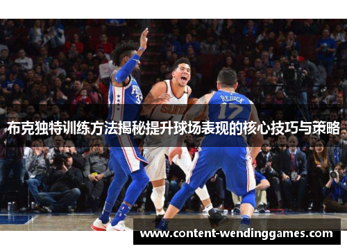 布克独特训练方法揭秘提升球场表现的核心技巧与策略