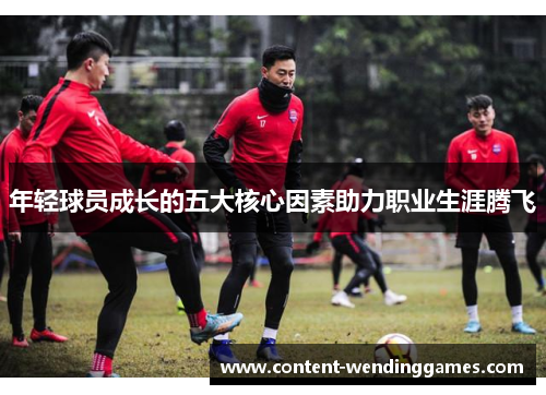 年轻球员成长的五大核心因素助力职业生涯腾飞