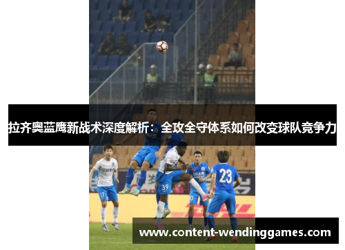 拉齐奥蓝鹰新战术深度解析：全攻全守体系如何改变球队竞争力