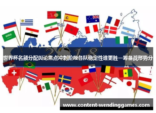 世界杯名额分配舆论焦点冲刺阶段各队稳定性谁更胜一筹备战形势分